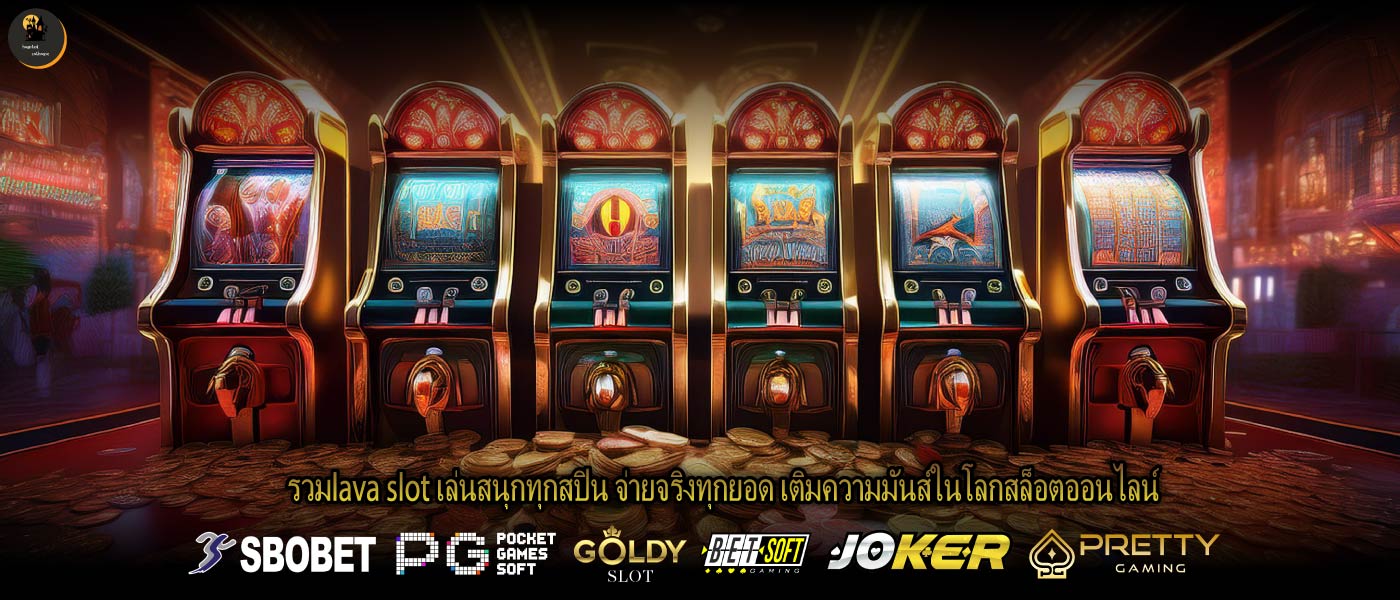 รวมlava slot เล่นสนุกทุกสปิน จ่ายจริงทุกยอด เติมความมันส์ในโลกสล็อตออนไลน์
