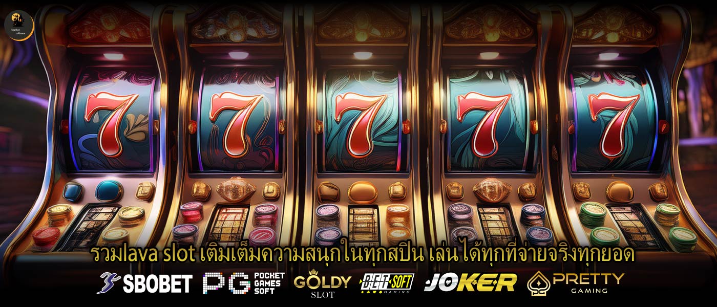 รวมlava slot เติมเต็มความสนุกในทุกสปิน เล่นได้ทุกที่จ่ายจริงทุกยอด